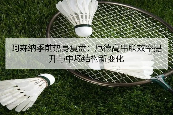 阿森纳季前热身复盘：厄德高串联效率提升与中场结构新变化