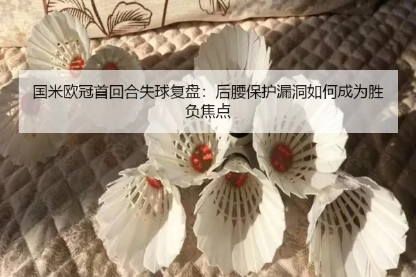 国米欧冠首回合失球复盘：后腰保护漏洞如何成为胜负焦点