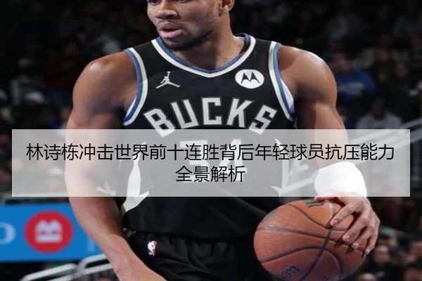 林诗栋冲击世界前十连胜背后年轻球员抗压能力全景解析